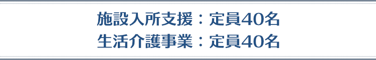 施設入所支援：定員40名　　生活介護事業：定員40名